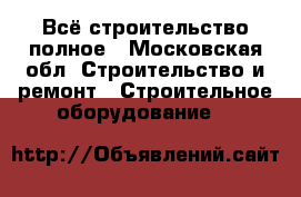 Всё строительство полное - Московская обл. Строительство и ремонт » Строительное оборудование   